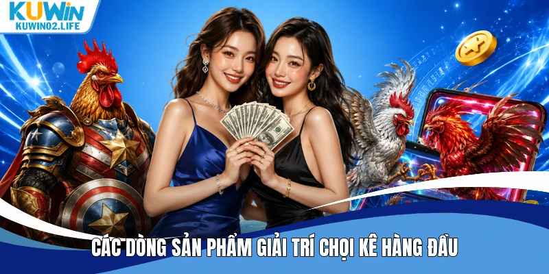 Các dòng sản phẩm giải trí chọi kê hàng đầu